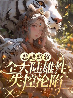 恶雌娇软,全大陆雄性失控沦陷
