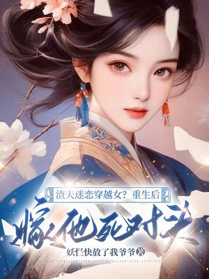 渣夫迷恋穿越女？重生后嫁他死对头
