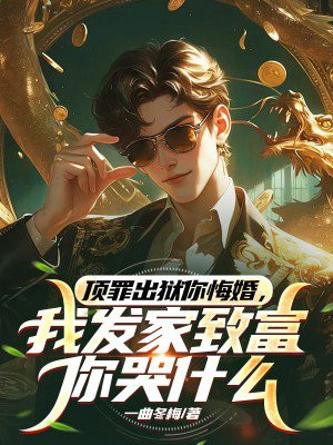 顶罪出狱你悔婚,我发家致富你哭什么