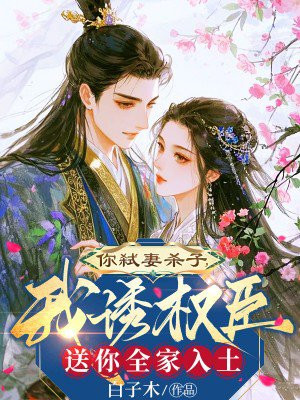 你弑妻杀子,我诱权臣送你全家入土