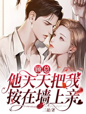 顾总他天天把我按在墙上亲