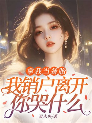 拿我当备胎，我销户离开你哭什么