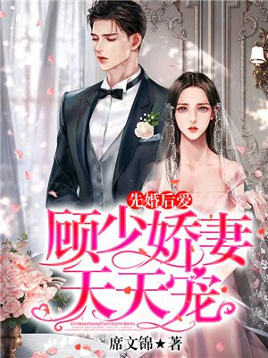 先婚后爱 顾少娇妻天天宠最新章节列表 席文锦 免费在线阅读 御书网