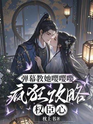 弹幕教她嘤嘤嘤，疯狂攻略权臣心