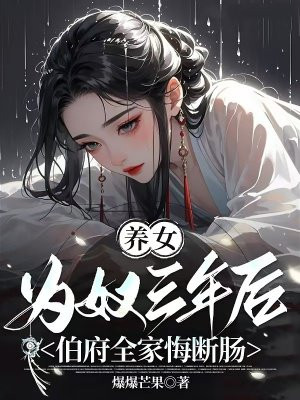 养女为奴三年后，伯府全家悔断肠