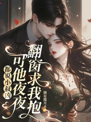 都说小叔凶，可他夜夜翻窗求我抱