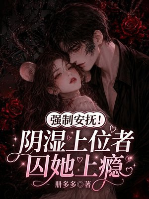 强制安抚！阴湿上位者囚她上瘾