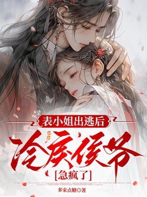表小姐出逃后,冷戾侯爷急疯了