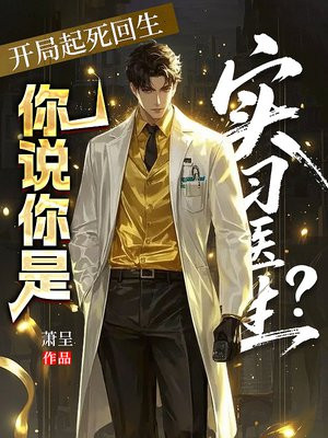 开局起死回生,你说你是实习医生?