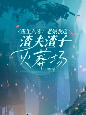 重生八零:老娘我送渣夫渣子火葬场