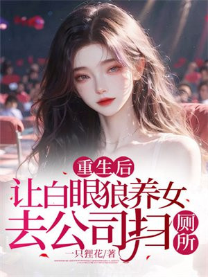 重生后，让白眼狼养女去公司扫厕所