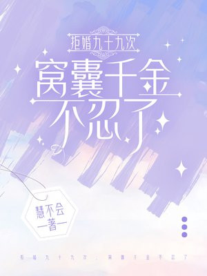 拒婚九十九次，窝囊千金不忍了