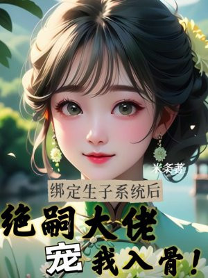 绑定生子系统后,绝嗣大佬宠我入骨!