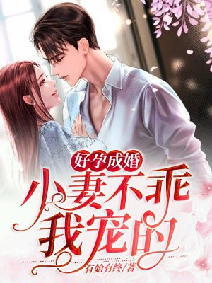 好孕成婚:小妻不乖,我宠的!