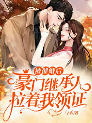 被催婚後，豪門繼承人拉著我領證