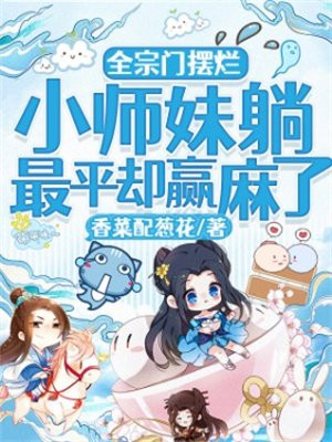 全宗门摆烂,小师妹躺最平却赢麻了