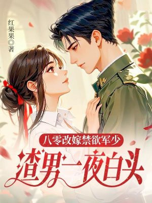 八零改嫁禁欲军少,渣男一夜白头