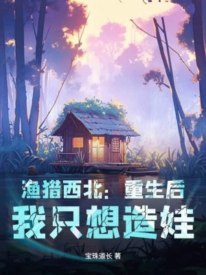 渔猎西北：重生后，我只想造娃！