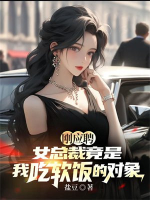 刚应聘,女总裁竟是我吃软饭的对象