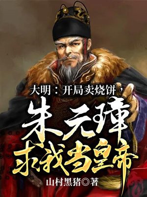 大明:开局卖烧饼,朱元璋求我当皇帝