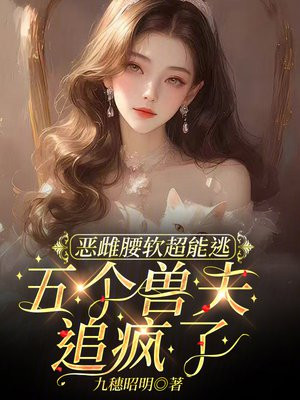 恶雌腰软超能逃,兽夫都追疯了