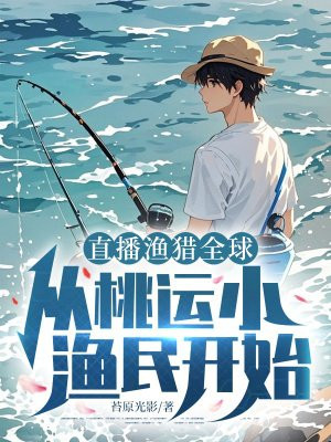 直播渔猎全球：从桃运小渔民开始