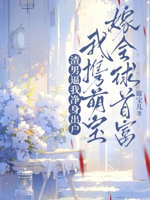 渣男逼我净身出户,我携萌宝嫁全球首富