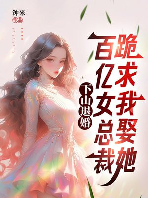 下山退婚,百亿女总裁跪求我娶她