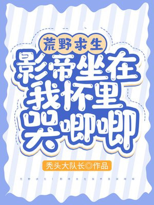 荒野求生：影帝坐在我怀里哭唧唧