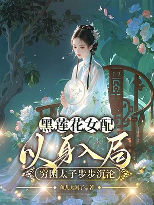 黑莲花女配以身入局,穷困太子步步沉沦