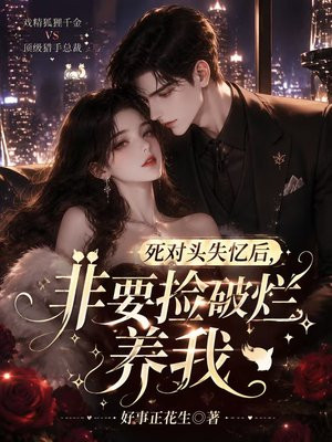 死对头失忆后，非要捡破烂养我
