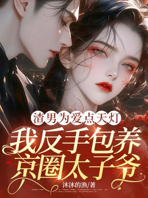渣男为爱点天灯,我反手包养腹黑大佬