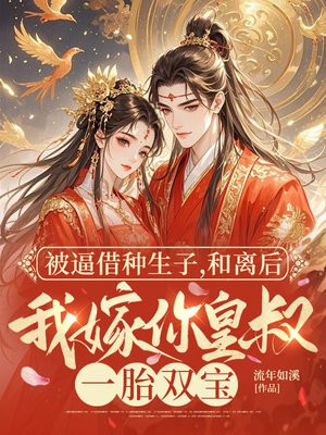被逼生子,和离后我嫁你皇叔一胎双宝