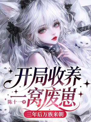 开局收养一窝废崽，三年后万族来朝
