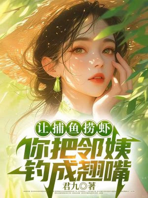 让捕鱼捞虾,你把邻姨钓成翘嘴