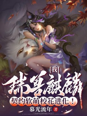 我,瑞兽麒麟,契约软萌校花进化!
