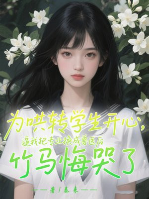 为哄转学生开心,逼我把专业换成兽医后竹马悔哭了