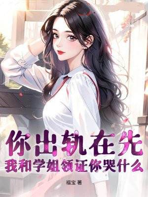 你出轨在先，我和学姐领证你哭什么