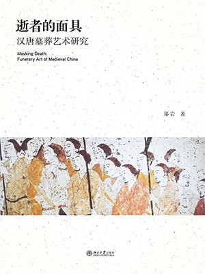 逝者的面具：汉唐墓葬艺术研究 (艺术史丛书)