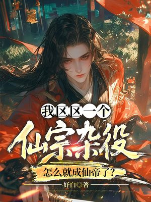 我区区一个仙宗杂役,怎么就成仙帝了?