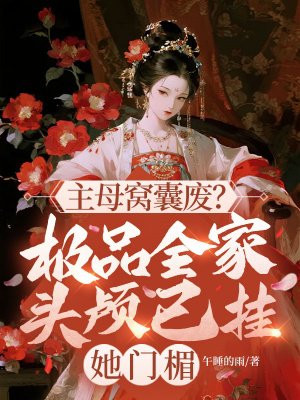 主母窝囊废？极品全家头颅已挂她门楣