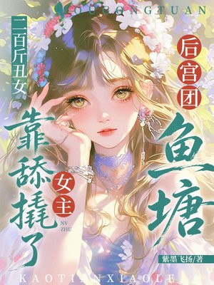 二百斤丑女，靠舔撬了女主后宫团鱼塘