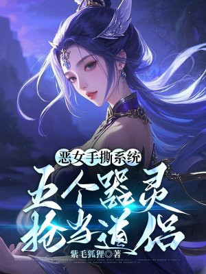恶女手撕系统,五个器灵抢当道侣