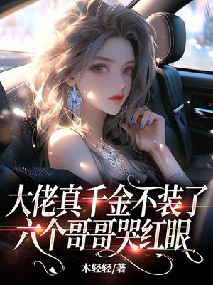 大佬真千金不装了,六个哥哥哭红眼