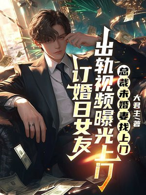 订婚日女友出轨视频曝光,总裁未婚妻找上门