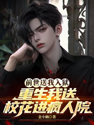 前世送我入狱,重生我送校花进疯人院