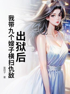 出狱后，我带九个嫂子横扫仇敌！