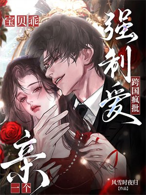 跨国疯批强制爱！宝贝乖，亲一个