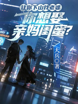 让你下山找老婆，你想娶亲妈闺蜜？