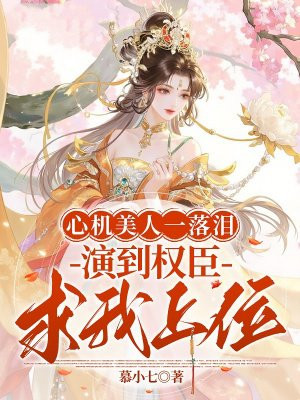 心机美人一落泪，演到权臣求我上位